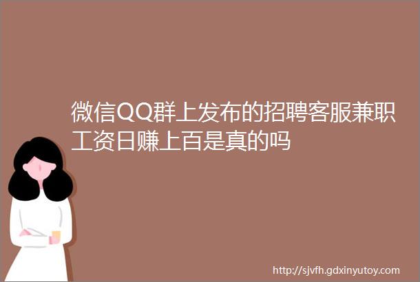 微信QQ群上发布的招聘客服兼职工资日赚上百是真的吗